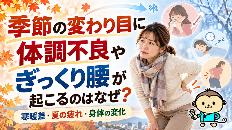 季節の変わり目に体調不良やぎっくり腰が起こるのはなぜ?寒暖差による体温調節や夏から続く疲労感、睡眠不足、日常生活での身体への負荷など、季節の変化と体調・腰痛の関係について大分駅前整体院が解説します。 季節の変わり目に体調不良やぎっくり腰が起こるのはなぜ?寒暖差による体温調節や夏から続く疲労感、睡眠不足、日常生活での身体への負荷など、季節の変化と体調・腰痛の関係について大分駅前整体院が解説します。