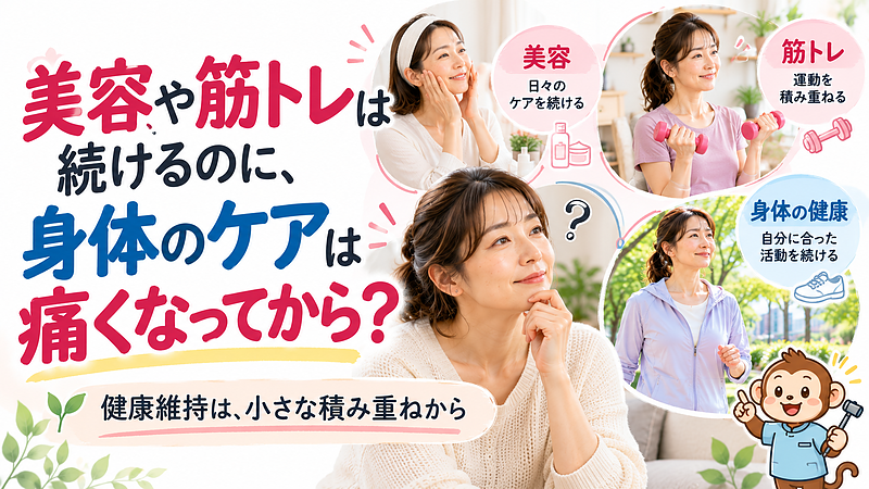 美容や筋トレと同じように、身体の健康維持にも継続が大切です。痛みが出てからの対処だけでなく、今の生活で無理なく続けられる運動を取り入れ、小さな変化を積み重ねていきましょう。