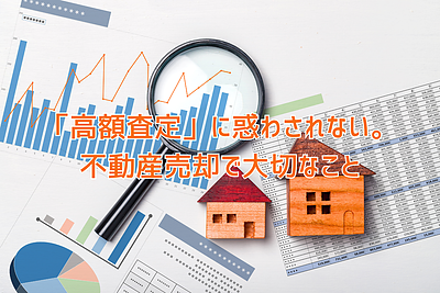 「高額査定」に惑わされない。不動産売却で大切なこと