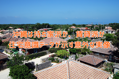 沖縄は持ち家派か、賃貸派か、住宅意識データが示す意外な実像