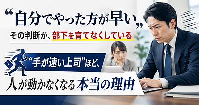 「自分でやった方が早い」——その判断が、部下を育てなくしている |"手が速い上司"ほど、人が動かなくなる本当の理由