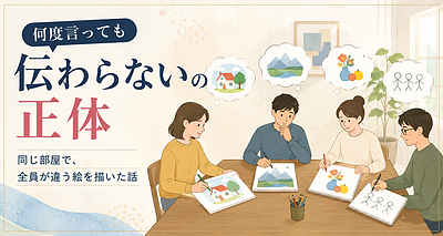 「何度言っても伝わらない」の正体｜同じ部屋で、全員が違う絵を描いた話