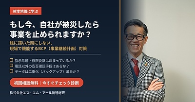 【熊本の震災に学ぶ】「もし今、自社が被災したら？」絵に描いた餅にしない、現場で機能するBCP（事業継続計画）対策
