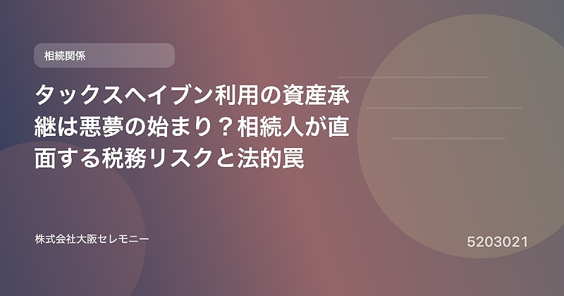 5203021 タックスヘイブン利用の資産承継は悪夢の始まり?相続人が直面する税務リスクと法的罠 5203021 タックスヘイブン利用の資産承継は悪夢の始まり?相続人が直面する税務リスクと法的罠