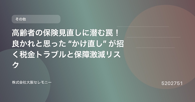 5202751 高齢者の保険見直しに潜む罠!良かれと思った“かけ直し”が招く税金トラブルと保障激減リスク 5202751 高齢者の保険見直しに潜む罠!良かれと思った“かけ直し”が招く税金トラブルと保障激減リスク