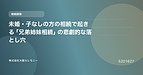 未婚・子なしの方の相続で起きる「兄弟姉妹相続」の悲劇的な落とし穴