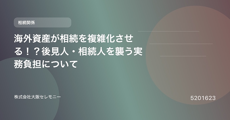 5201623 海外資産が相続を複雑化させる!?後見人・相続人を襲う実務負担について 5201623 海外資産が相続を複雑化させる!?後見人・相続人を襲う実務負担について