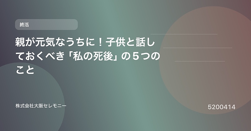 5200414 親が元気なうちに!子供と話しておくべき「私の死後」の5つのこと 5200414 親が元気なうちに!子供と話しておくべき「私の死後」の5つのこと