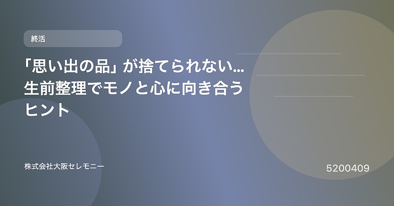 5200409 「思い出の品」が捨てられない…生前整理でモノと心に向き合うヒント 5200409 「思い出の品」が捨てられない…生前整理でモノと心に向き合うヒント