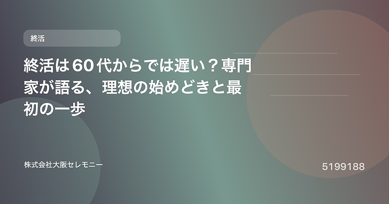 5199188 終活は60代からでは遅い?専門家が語る、理想の始めどきと最初の一歩 5199188 終活は60代からでは遅い?専門家が語る、理想の始めどきと最初の一歩