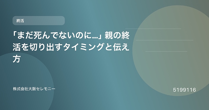 5199116 「まだ死んでないのに…」親の終活を切り出すタイミングと伝え方 5199116 「まだ死んでないのに…」親の終活を切り出すタイミングと伝え方