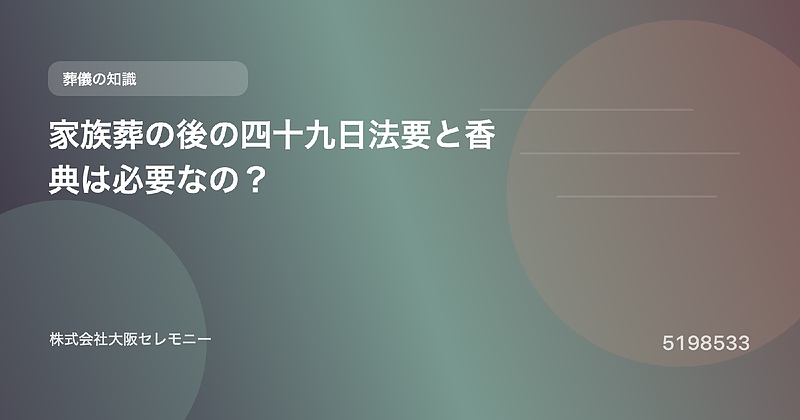 5198533 家族葬の後の四十九日法要と香典は必要なの? 5198533 家族葬の後の四十九日法要と香典は必要なの?
