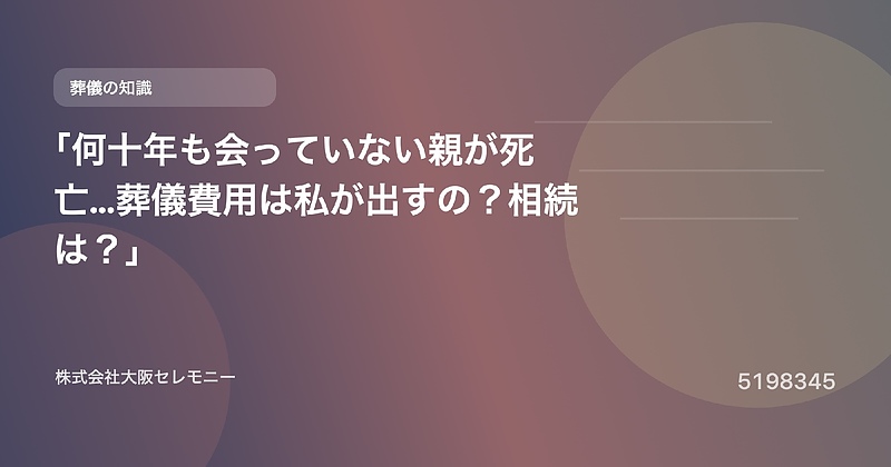 5198345 「何十年も会っていない親が死亡…葬儀費用は私が出すの?相続は?」 5198345 「何十年も会っていない親が死亡…葬儀費用は私が出すの?相続は?」