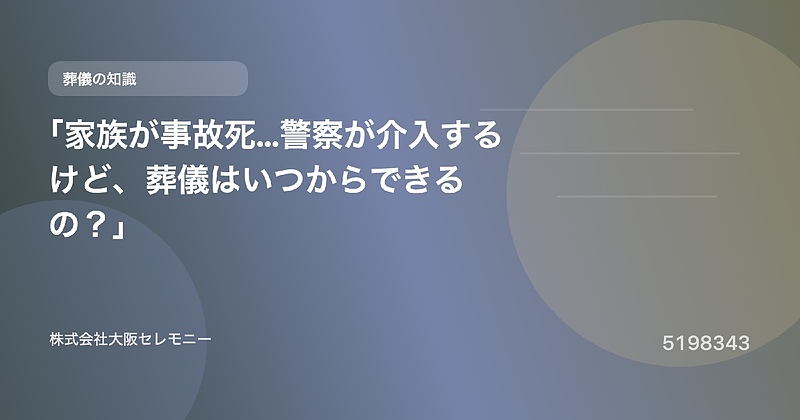 5198343 「家族が事故死…警察が介入するけど、葬儀はいつからできるの?」 5198343 「家族が事故死…警察が介入するけど、葬儀はいつからできるの?」