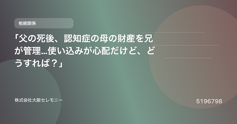 5196798 「父の死後、認知症の母の財産を兄が管理…使い込みが心配だけど、どうすれば?」 5196798 「父の死後、認知症の母の財産を兄が管理…使い込みが心配だけど、どうすれば?」