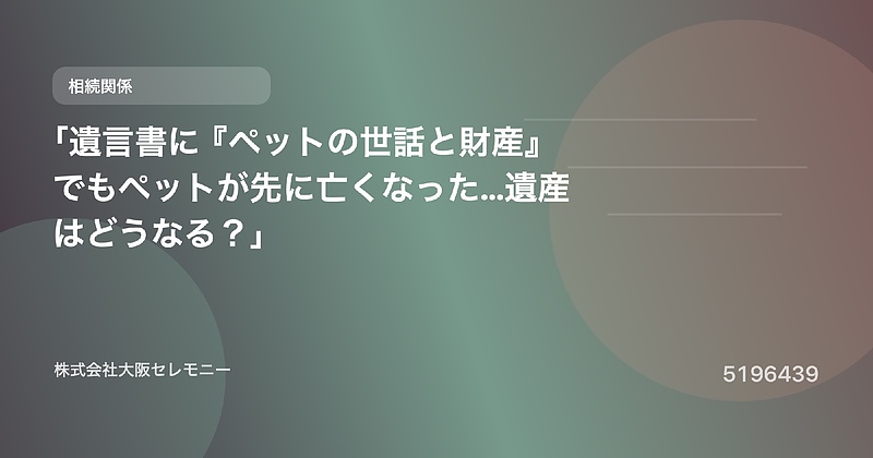 5196439 「遺言書に『ペットの世話と財産』でもペットが先に亡くなった…遺産はどうなる？」