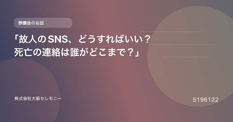 5196122 「故人のSNS、どうすればいい?死亡の連絡は誰がどこまで?」 5196122 「故人のSNS、どうすればいい?死亡の連絡は誰がどこまで?」