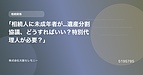 「相続人に未成年者が…遺産分割協議、どうすればいい？特別代理人が必要？」
