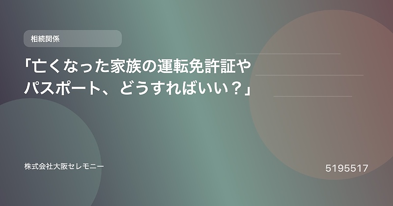 5195517 「亡くなった家族の運転免許証やパスポート、どうすればいい?」 5195517 「亡くなった家族の運転免許証やパスポート、どうすればいい?」