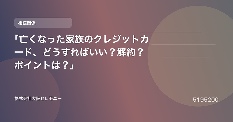 5195200 「亡くなった家族のクレジットカード、どうすればいい?解約?ポイントは?」 5195200 「亡くなった家族のクレジットカード、どうすればいい?解約?ポイントは?」