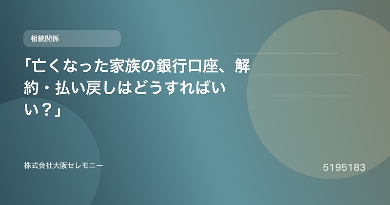 5195183 「亡くなった家族の銀行口座、解約・払い戻しはどうすればいい?」 5195183 「亡くなった家族の銀行口座、解約・払い戻しはどうすればいい?」