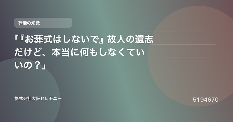 5194670 「『お葬式はしないで』故人の遺志だけど、本当に何もしなくていいの?」 5194670 「『お葬式はしないで』故人の遺志だけど、本当に何もしなくていいの?」