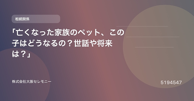 5194547 「亡くなった家族のペット、この子はどうなるの？世話や将来は？」