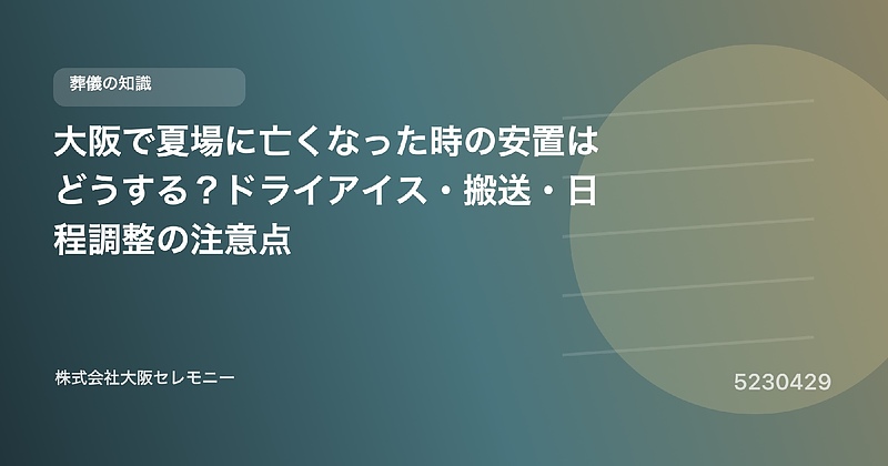 5230429 大阪で夏場に亡くなった時の安置はどうする?ドライアイス・搬送・日程調整の注意点 5230429 大阪で夏場に亡くなった時の安置はどうする?ドライアイス・搬送・日程調整の注意点