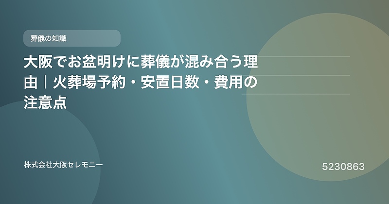 5230863 大阪でお盆明けに葬儀が混み合う理由|火葬場予約・安置日数・費用の注意点 5230863 大阪でお盆明けに葬儀が混み合う理由|火葬場予約・安置日数・費用の注意点