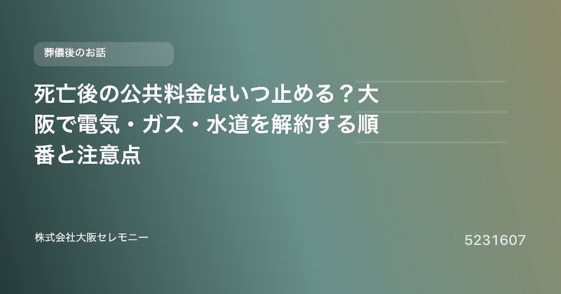 5231607 死亡後の公共料金はいつ止める？大阪で電気・ガス・水道を解約する順番と注意点