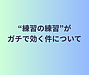 【“練習の練習”がガチで効く件について】