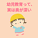 【幼児教育って、実は奥が深い】