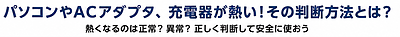 パソコンの本体やACアダプタ、充電器が異常に熱い！故障？危険はないの？その判断方法とは