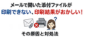 メールで開いた添付ファイルが印刷できない、印刷結果がおかしい！その原因と対処法