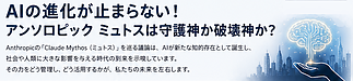 AIの進化が止まらない！アンソロピック 「クロード・ミュトス」は破壊神か守護神か？
