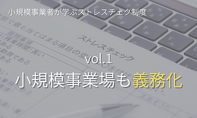 シリーズ「小規模事業者が学ぶストレスチェック制度」【第1回】小規模事業場も対応が急がれるストレスチェック制度