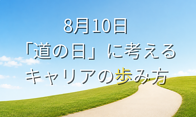 8月10日「道の日」に考えたい。あなたは今、どんな道を歩いていますか？
