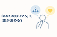 「あなたの良いところ」は、誰が決める？