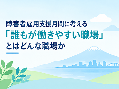 障害者雇用支援月間に考える｜「誰もが働きやすい職場」とはどんな職場か