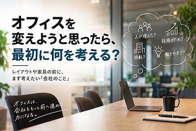 オフィスを変えようと思ったら、最初に何を考える？ まず考えたいのは「会社のこと」