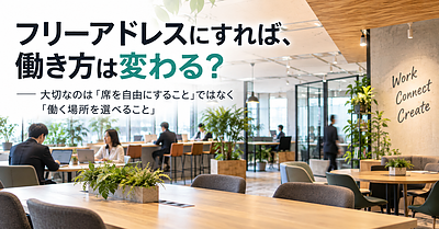 フリーアドレスにすれば、働き方は変わる？ ― 大切なのは「席を自由にすること」ではなく「働く場所を選べること」