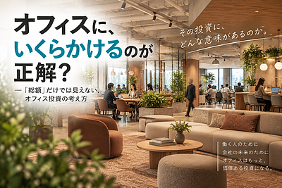 オフィスに、いくらかけるのが正解？ ― 「総額」だけでは見えない、オフィス投資の考え方