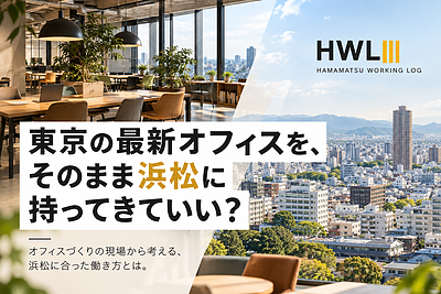 東京の最新オフィスを、そのまま浜松に持ってきていい？