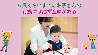 6歳くらいまでのお子さんの行動には必ず意味がある