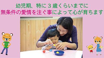 幼児期、特に3歳くらいまでに無条件の愛情を注ぐことによって心が育ちます