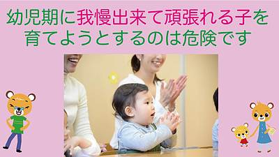 幼児期に我慢ができて頑張れる子を育てようとするのは危険です