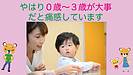 やはり0歳～3歳が大事だと痛感しています