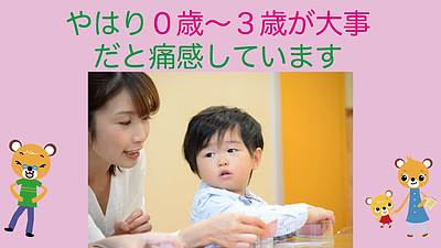 やはり0歳～3歳が大事だと痛感しています