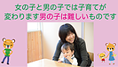 女の子と男の子では子育てが変わります、男の子は難しいものです