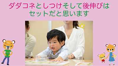 《ダダコネ》と《しつけ》そして《後伸び》はセットだと思います